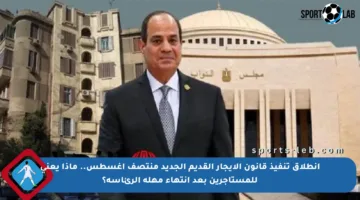 انطلاق تنفيذ قانون الإيجار القديم الجديد منتصف أغسطس.. ماذا يعني للمستأجرين بعد انتهاء مهلة الرئاسة؟